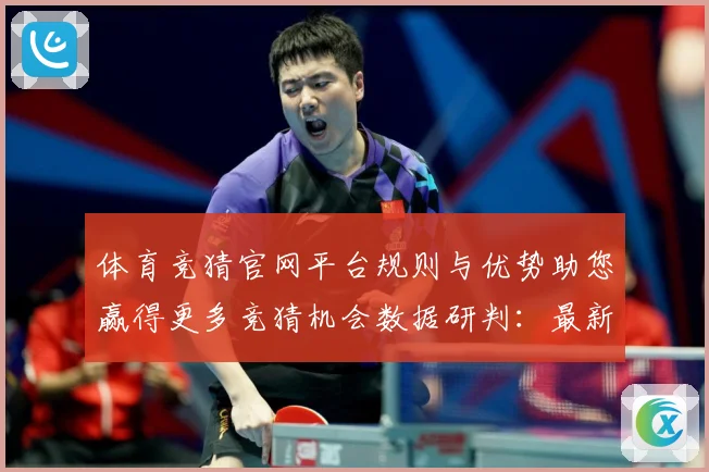 体育竞猜官网平台规则与优势助您赢得更多竞猜机会数据研判：最新赛事动态与深度分析