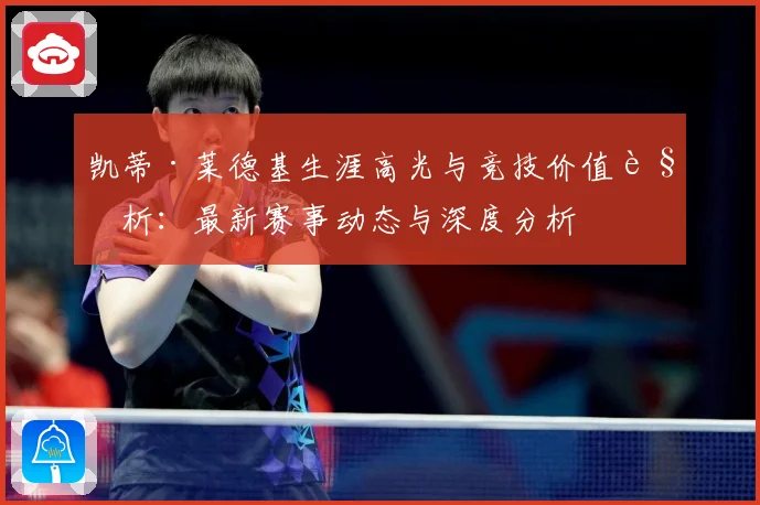 凯蒂·莱德基生涯高光与竞技价值解析：最新赛事动态与深度分析