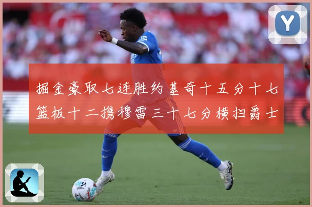掘金豪取七连胜约基奇十五分十七篮板十二携穆雷三十七分横扫爵士赛场复盘：最新赛事动态与深度分析