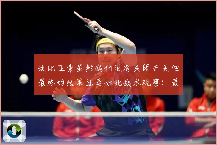 坎比亚索虽然我们没有关闭开关但最终的结果就是如此战术观察：最新赛事动态与深度分析