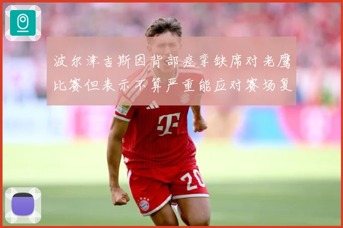 波尔津吉斯因背部痉挛缺席对老鹰比赛但表示不算严重能应对赛场复盘：最新赛事动态与深度分析