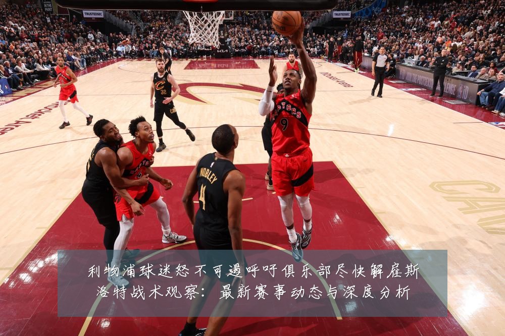 利物浦球迷怒不可遏呼吁俱乐部尽快解雇斯洛特战术观察：最新赛事动态与深度分析