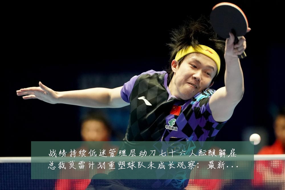 战绩持续低迷管理层动刀七十六人酝酿解雇总裁莫雷计划重塑球队未成长观察：最新赛事动态与深度分析