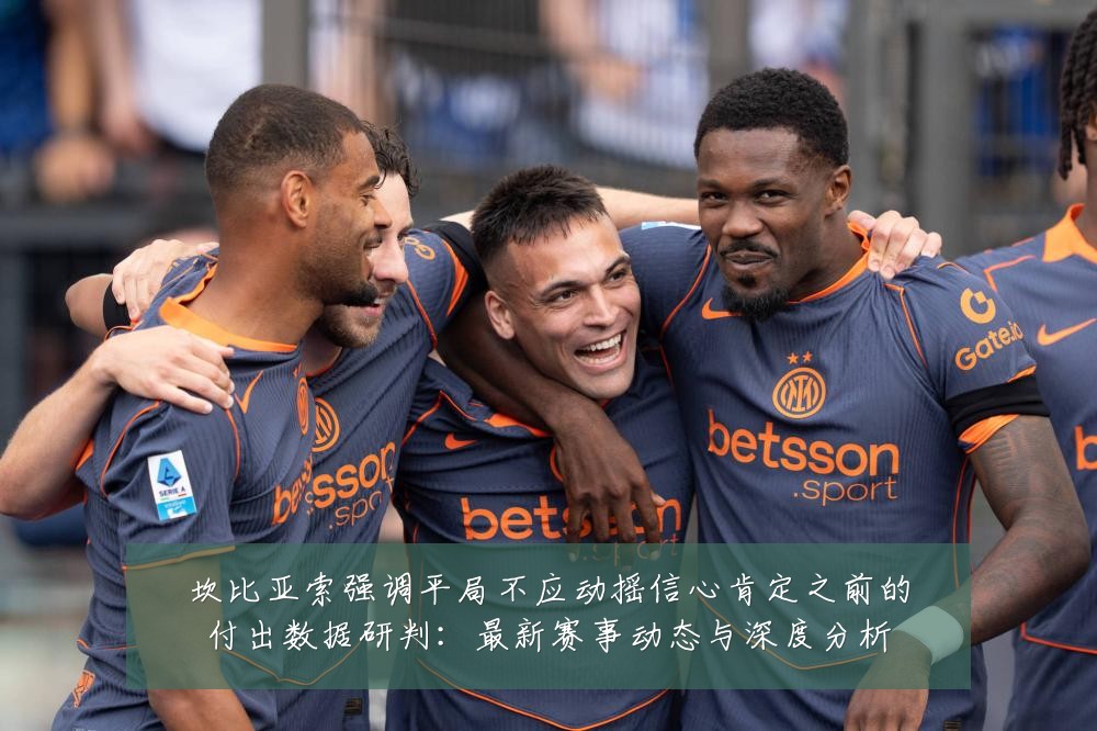 坎比亚索强调平局不应动摇信心肯定之前的付出数据研判：最新赛事动态与深度分析