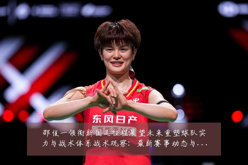 邵佳一领衔新国足征程展望未来重塑球队实力与战术体系战术观察：最新赛事动态与深度分析