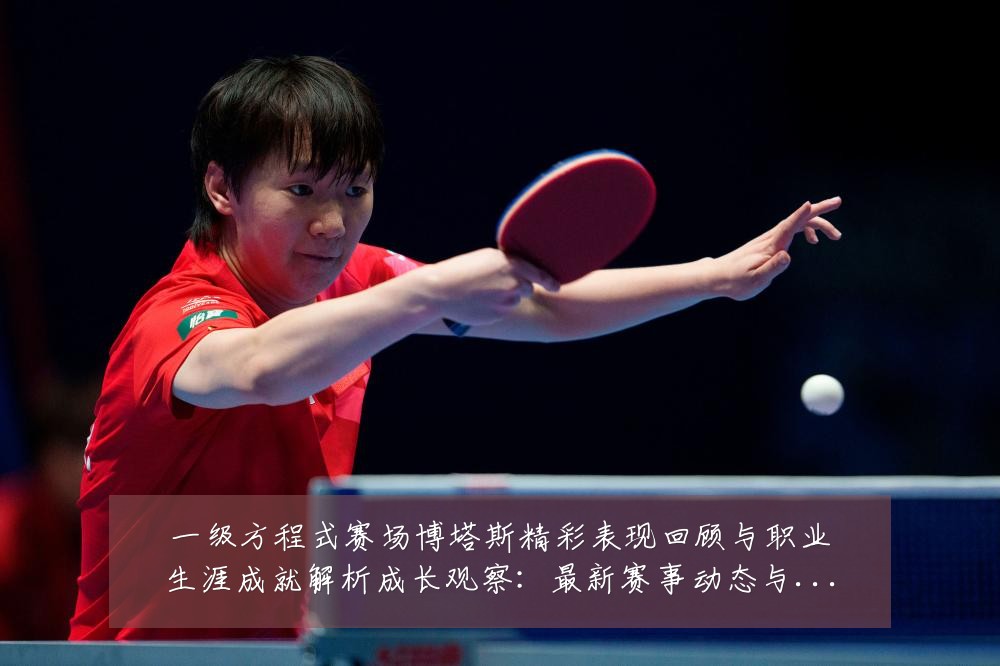 一级方程式赛场博塔斯精彩表现回顾与职业生涯成就解析成长观察：最新赛事动态与深度分析